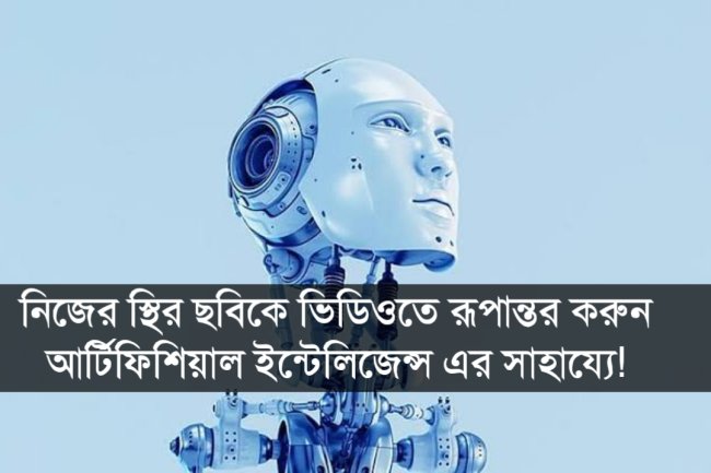 নিজের স্থির ছবিকে ভিডিওতে রূপান্তর করুন আর্টিফিশিয়াল ইন্টেলিজেন্স এর সাহায্যে!