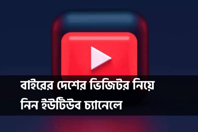 বাইরের দেশের ভিজিটর নিয়ে নিন ইউটিউব চ্যানেলে