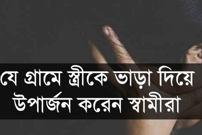 যে গ্রামে স্ত্রীকে ভাড়া দিয়ে উপার্জন করেন স্বামীরা