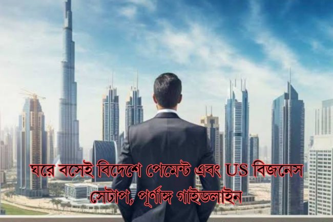 ঘরে বসেই বিদেশে পেমেন্ট এবং US বিজনেস সেটাপ, পূর্ণাঙ্গ গাইডলাইন