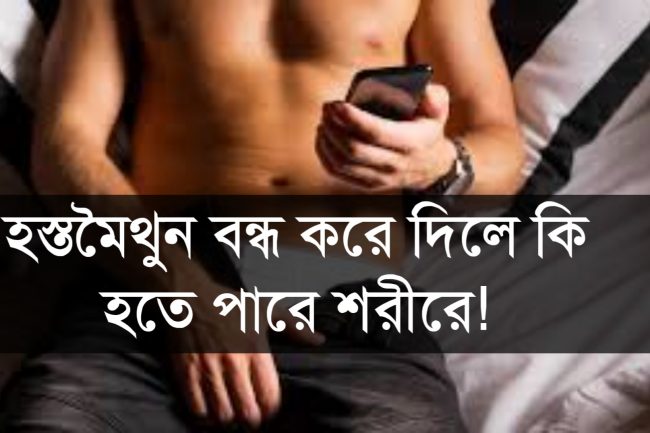 হস্তমৈথুন বন্ধ করে দিলে কি হতে পারে শরীরে!