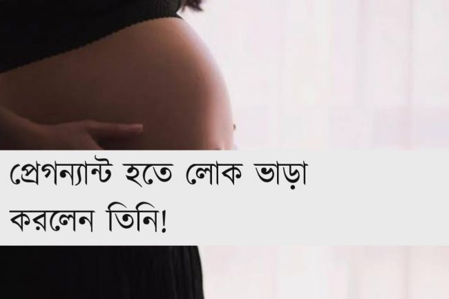প্রেগন্যান্ট হতে লোক ভাড়া করলেন তিনি!