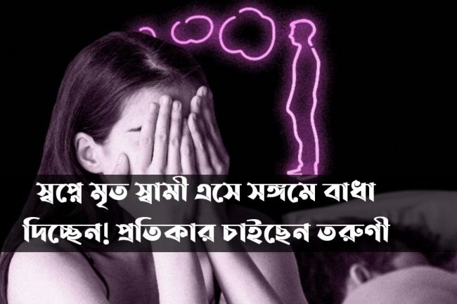 স্বপ্নে মৃত স্বামী এসে সঙ্গমে বাধা দিচ্ছেন! প্রতিকার চাইছেন তরুণী