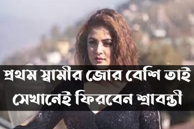 প্রথম স্বামীর জোর বেশি তাই সেখানেই ফিরবেন শ্রাবন্তী